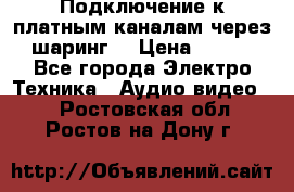 Подключение к платным каналам через шаринг  › Цена ­ 100 - Все города Электро-Техника » Аудио-видео   . Ростовская обл.,Ростов-на-Дону г.